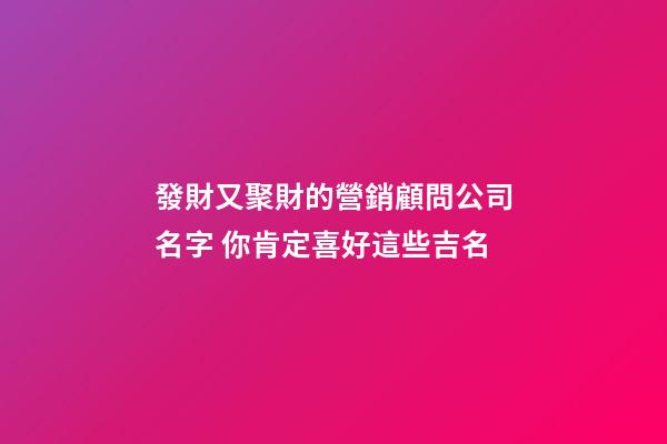 發財又聚財的營銷顧問公司名字 你肯定喜好這些吉名-第1張-公司起名-玄機派